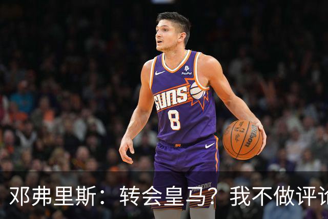 邓弗里斯：转会皇马？我不做评论；保持专注，荷兰也将是夺冠热门